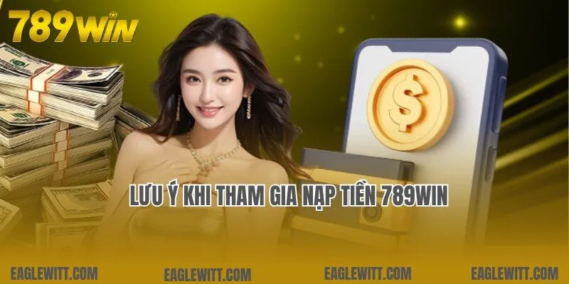 Lưu ý liên quan cần nắm bắt khi tiến hành nạp tiền 789win